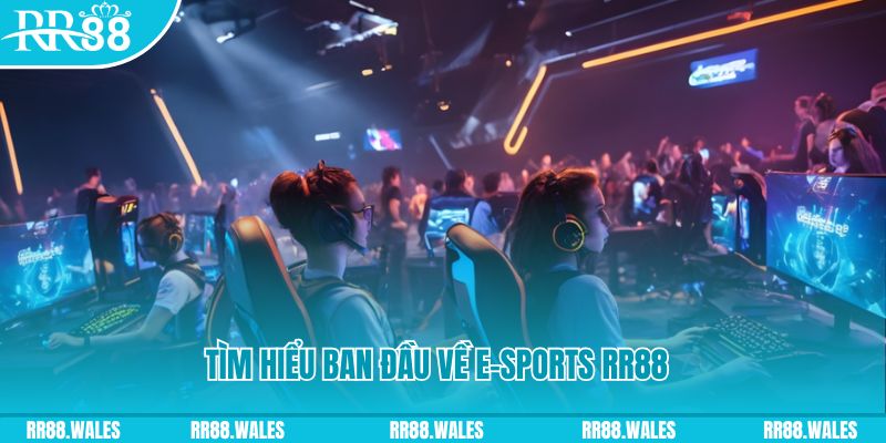 Những tìm hiểu ban đầu về E-Sports RR88